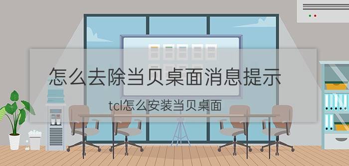 怎么去除当贝桌面消息提示 tcl怎么安装当贝桌面？